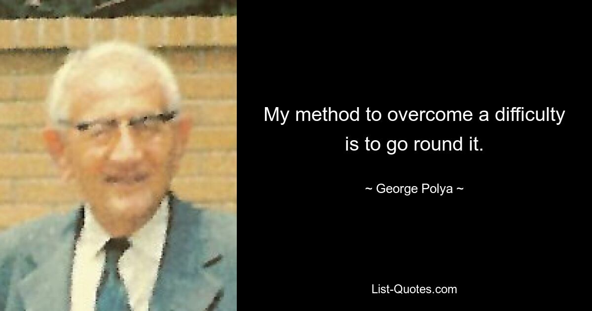 My method to overcome a difficulty is to go round it. — © George Polya