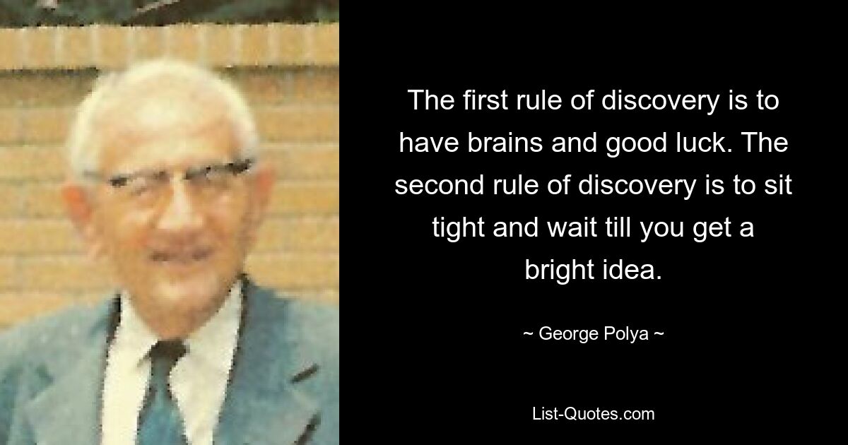 The first rule of discovery is to have brains and good luck. The second rule of discovery is to sit tight and wait till you get a bright idea. — © George Polya