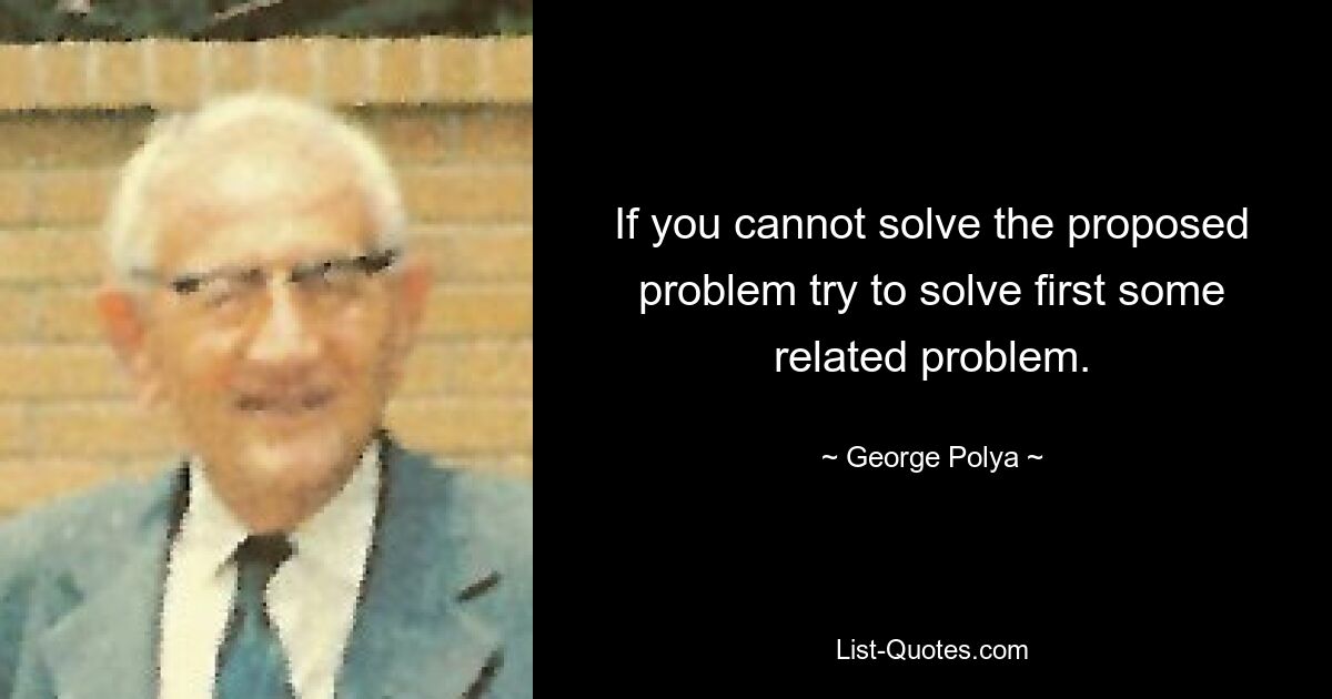 If you cannot solve the proposed problem try to solve first some related problem. — © George Polya