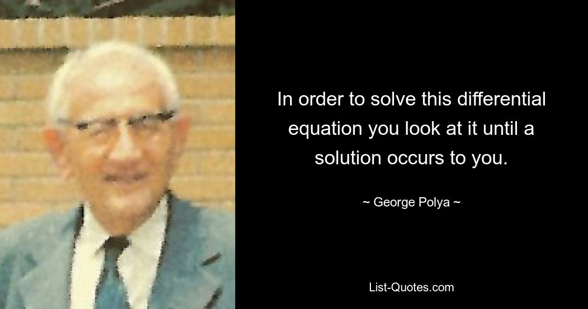 In order to solve this differential equation you look at it until a solution occurs to you. — © George Polya