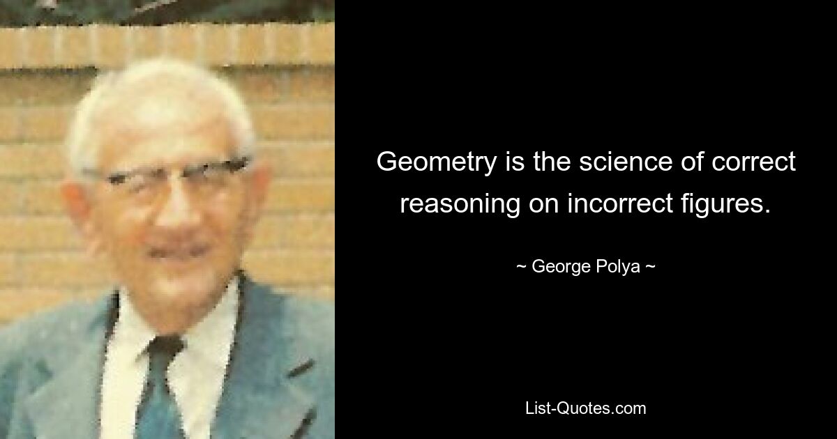 Geometry is the science of correct reasoning on incorrect figures. — © George Polya