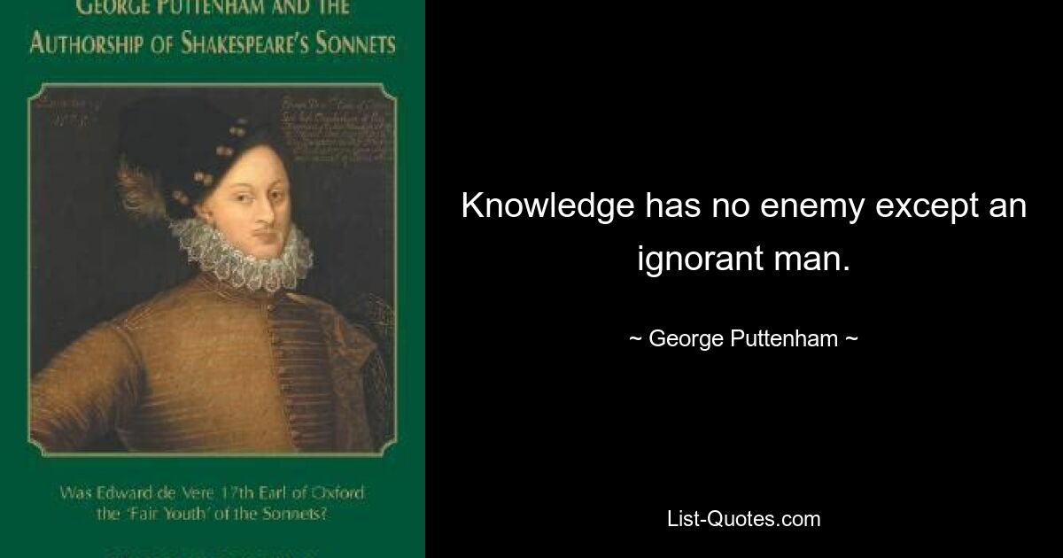 Knowledge has no enemy except an ignorant man. — © George Puttenham