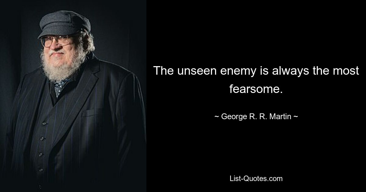 The unseen enemy is always the most fearsome. — © George R. R. Martin