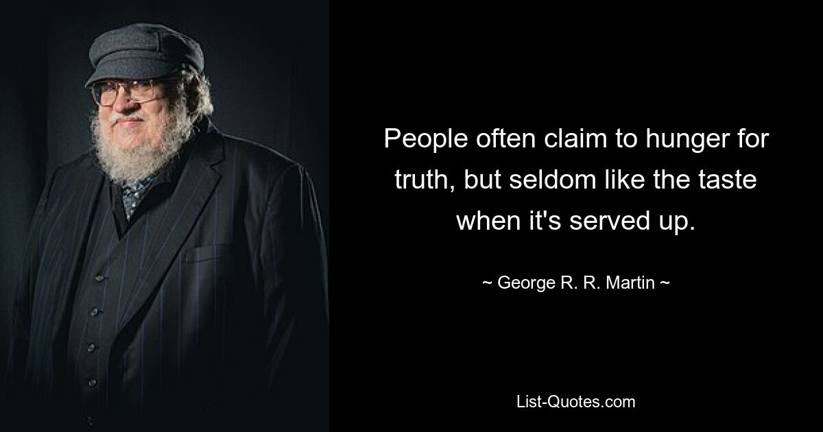 People often claim to hunger for truth, but seldom like the taste when it's served up. — © George R. R. Martin