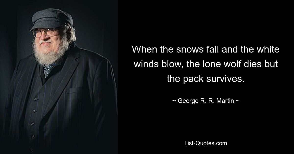 When the snows fall and the white winds blow, the lone wolf dies but the pack survives. — © George R. R. Martin