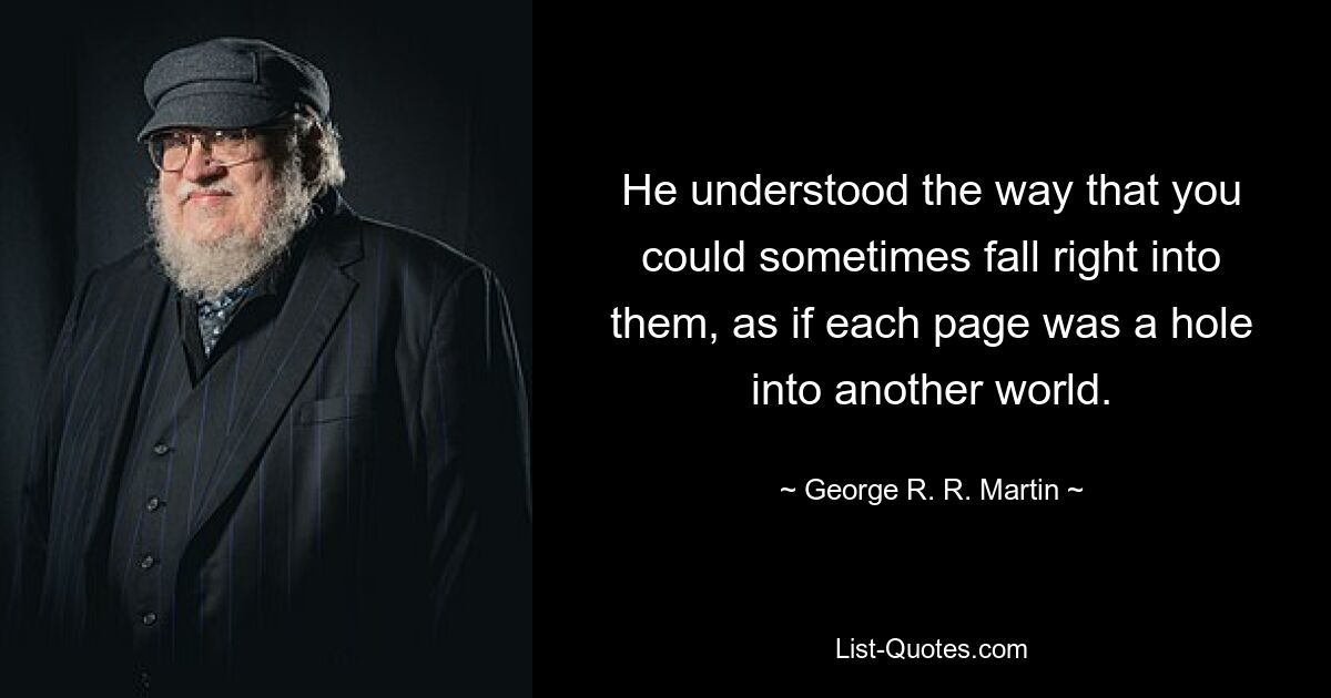 Он понимал, что иногда можно упасть прямо в них, как если бы каждая страница была дырой в другой мир. — © Джордж Р. Р. Мартин