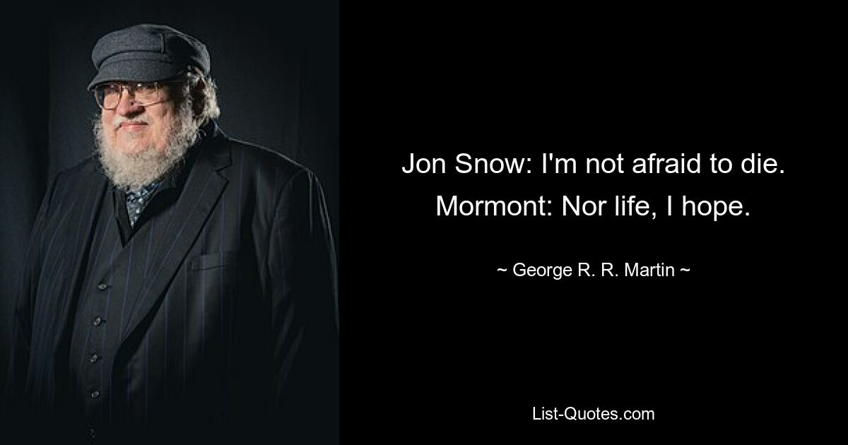 Jon Snow: I'm not afraid to die. Mormont: Nor life, I hope. — © George R. R. Martin