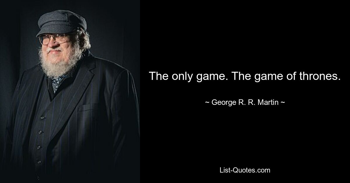 The only game. The game of thrones. — © George R. R. Martin