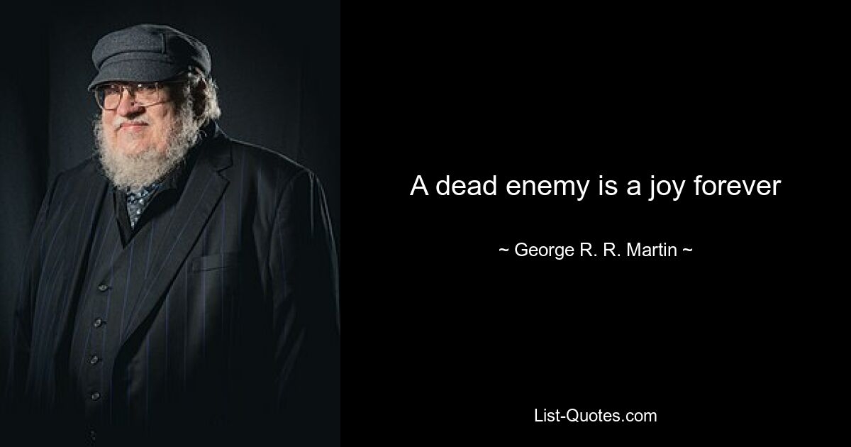 A dead enemy is a joy forever — © George R. R. Martin