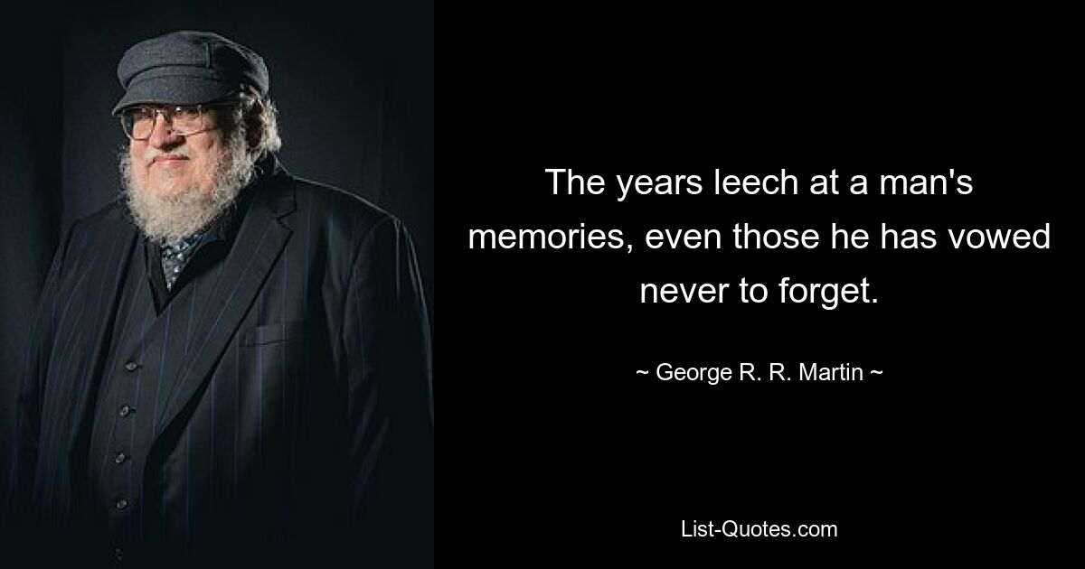 The years leech at a man's memories, even those he has vowed never to forget. — © George R. R. Martin