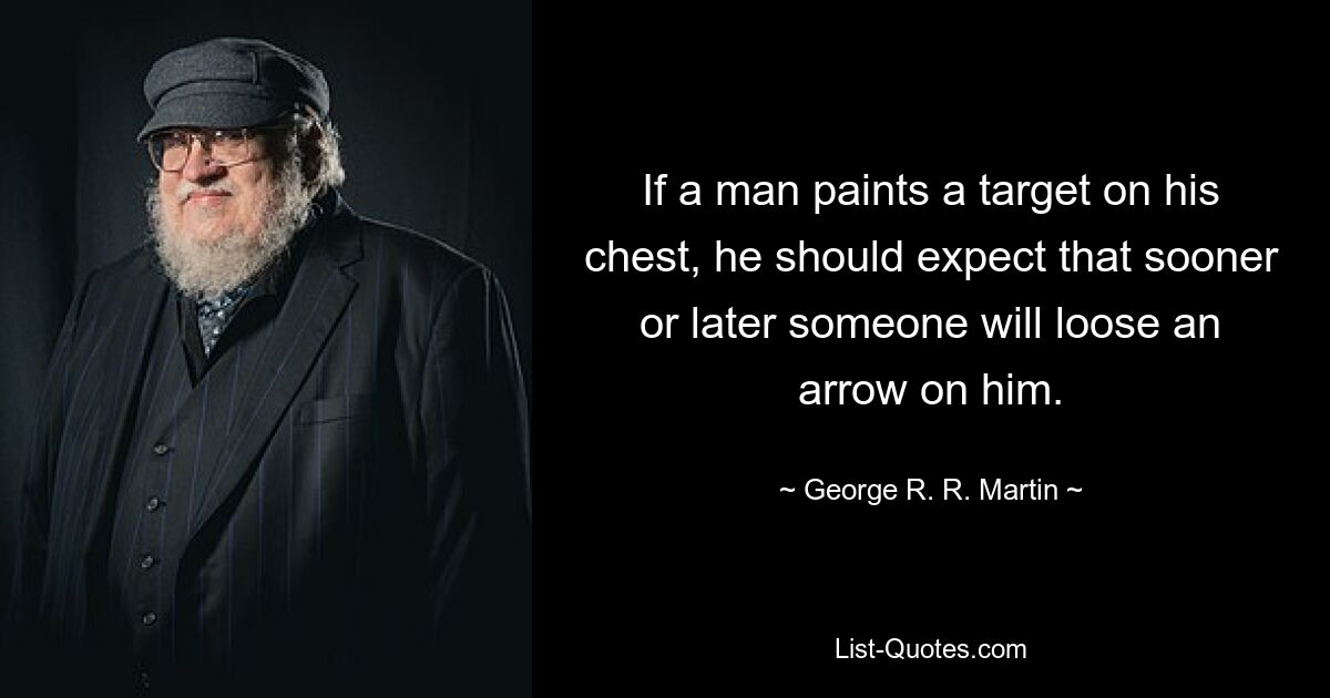 If a man paints a target on his chest, he should expect that sooner or later someone will loose an arrow on him. — © George R. R. Martin