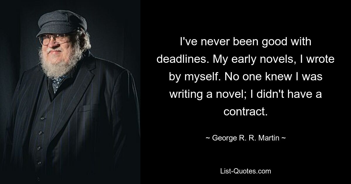 Ich war noch nie gut mit Fristen. Meine frühen Romane habe ich selbst geschrieben. Niemand wusste, dass ich einen Roman schrieb; Ich hatte keinen Vertrag. — © George RR Martin 