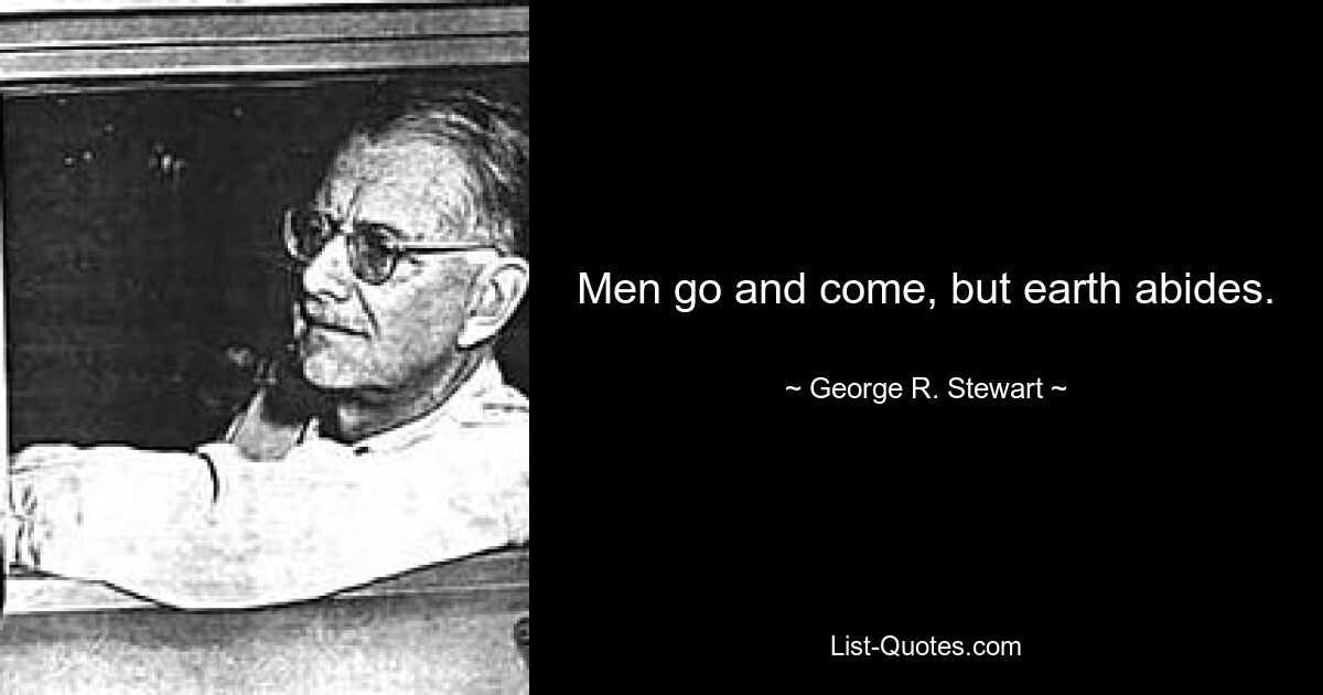 Men go and come, but earth abides. — © George R. Stewart