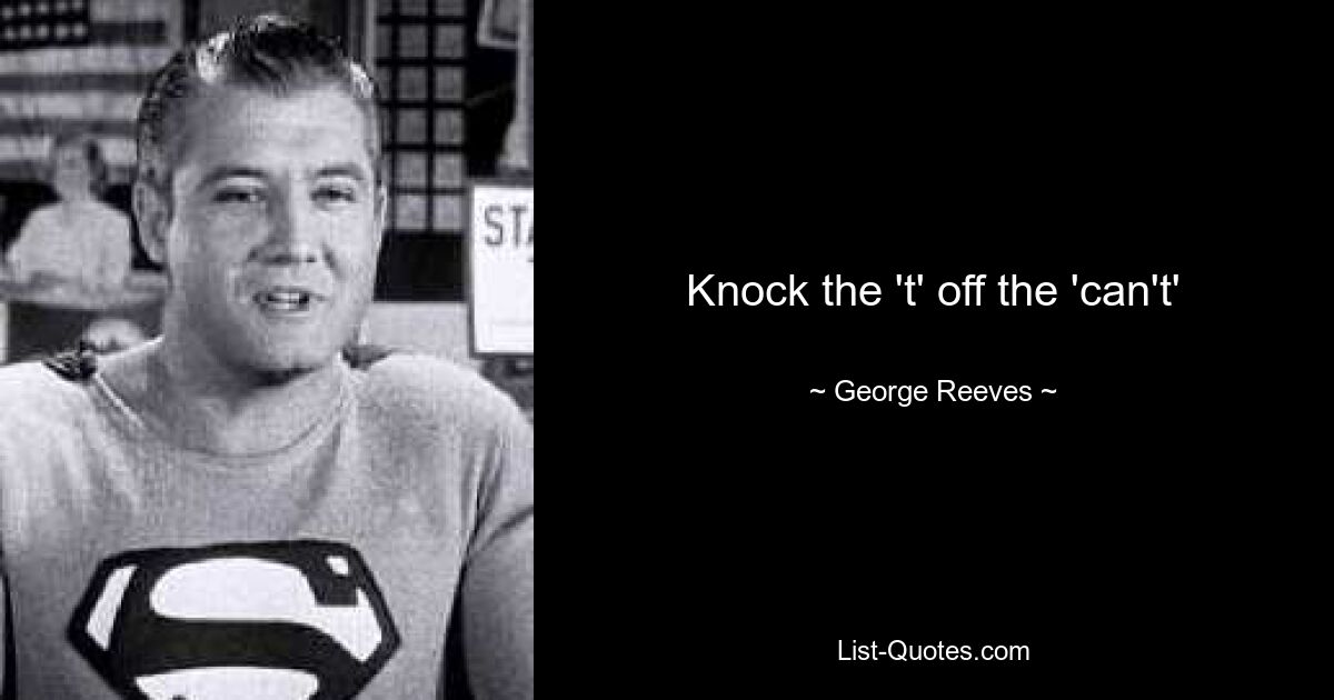 Knock the 't' off the 'can't' — © George Reeves