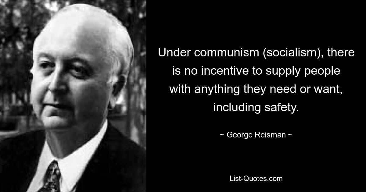 Under communism (socialism), there is no incentive to supply people with anything they need or want, including safety. — © George Reisman