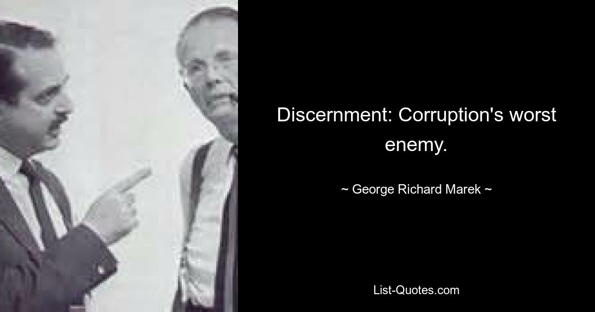 Discernment: Corruption's worst enemy. — © George Richard Marek