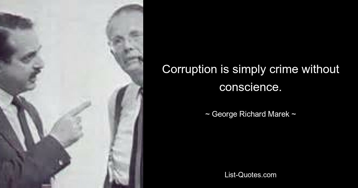 Corruption is simply crime without conscience. — © George Richard Marek