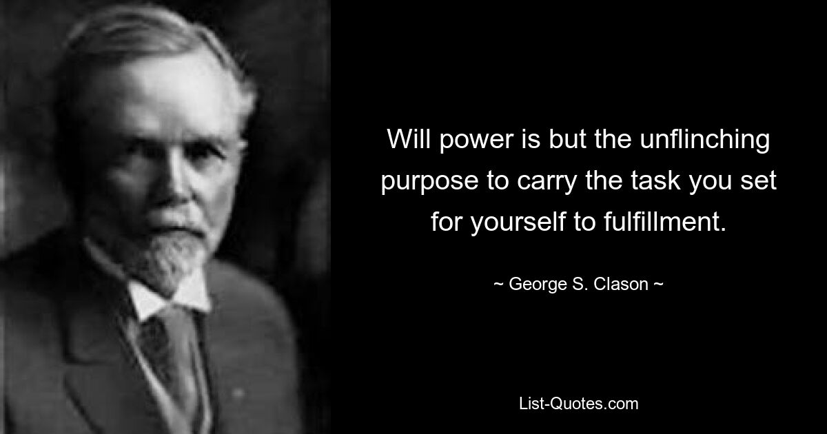 Will power is but the unflinching purpose to carry the task you set for yourself to fulfillment. — © George S. Clason