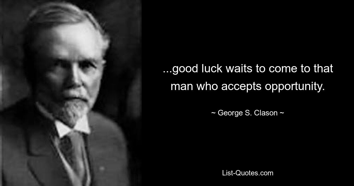 ...good luck waits to come to that man who accepts opportunity. — © George S. Clason