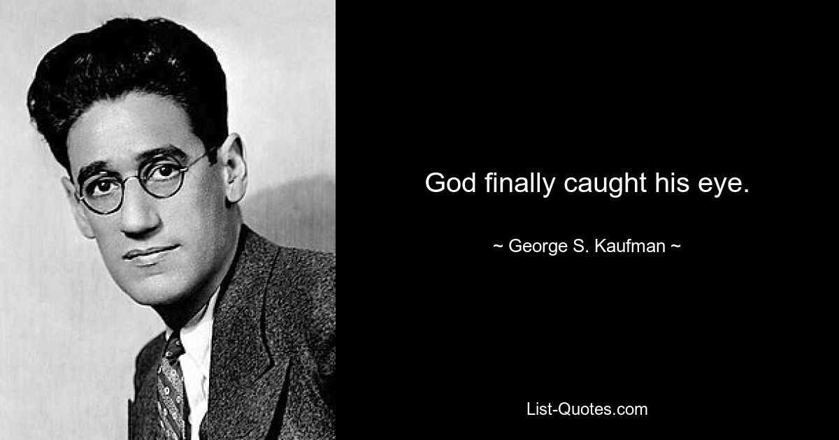 God finally caught his eye. — © George S. Kaufman