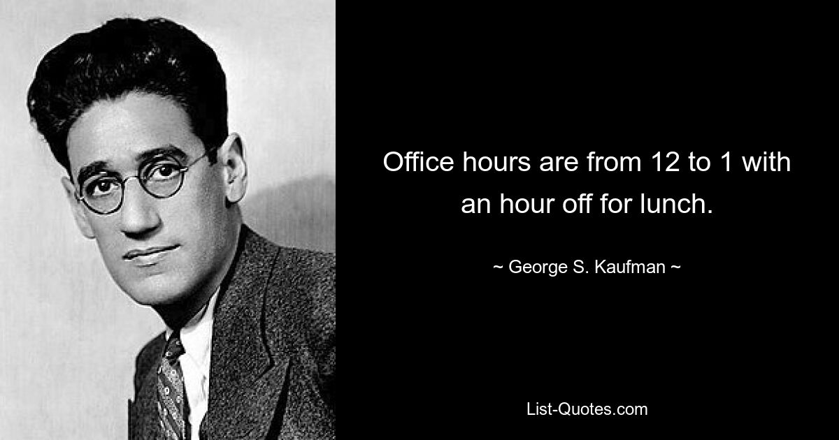 Office hours are from 12 to 1 with an hour off for lunch. — © George S. Kaufman