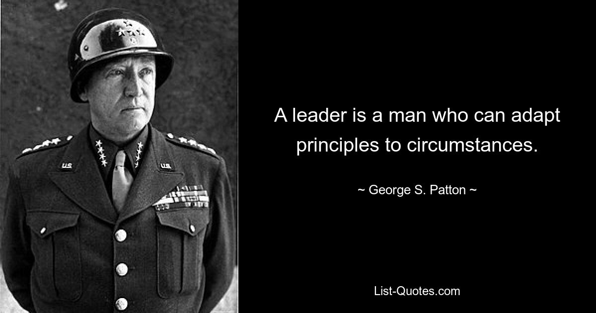 A leader is a man who can adapt principles to circumstances. — © George S. Patton