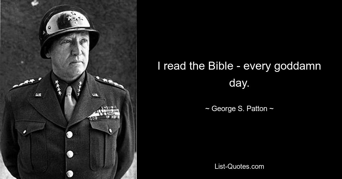 I read the Bible - every goddamn day. — © George S. Patton