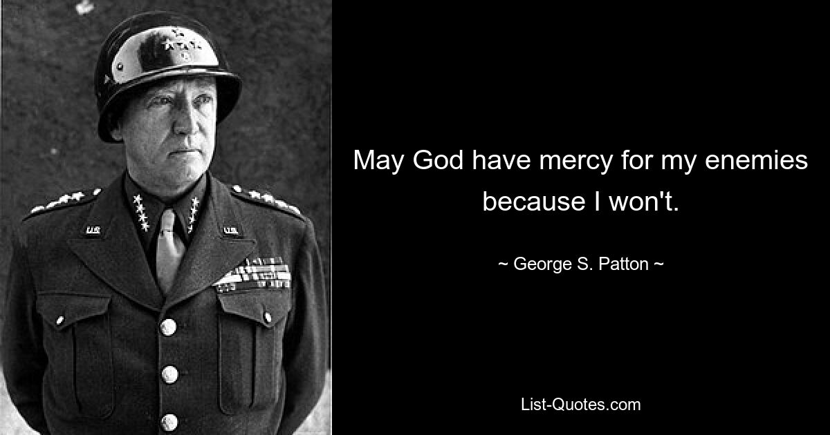 May God have mercy for my enemies because I won't. — © George S. Patton