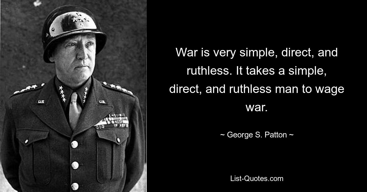 War is very simple, direct, and ruthless. It takes a simple, direct, and ruthless man to wage war. — © George S. Patton