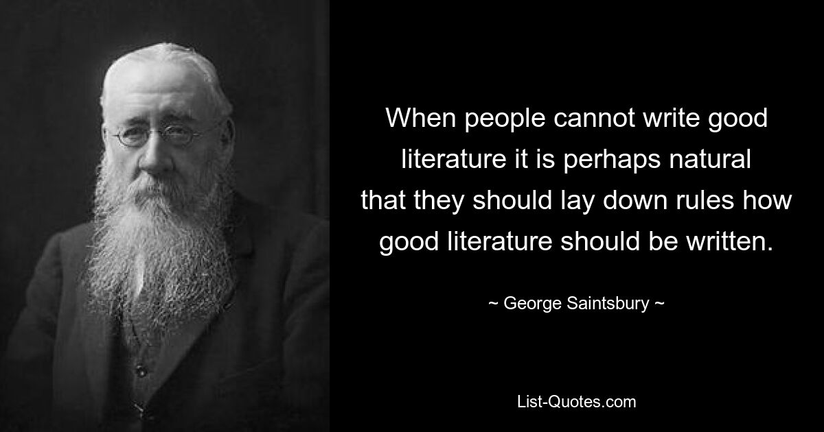 When people cannot write good literature it is perhaps natural that they should lay down rules how good literature should be written. — © George Saintsbury