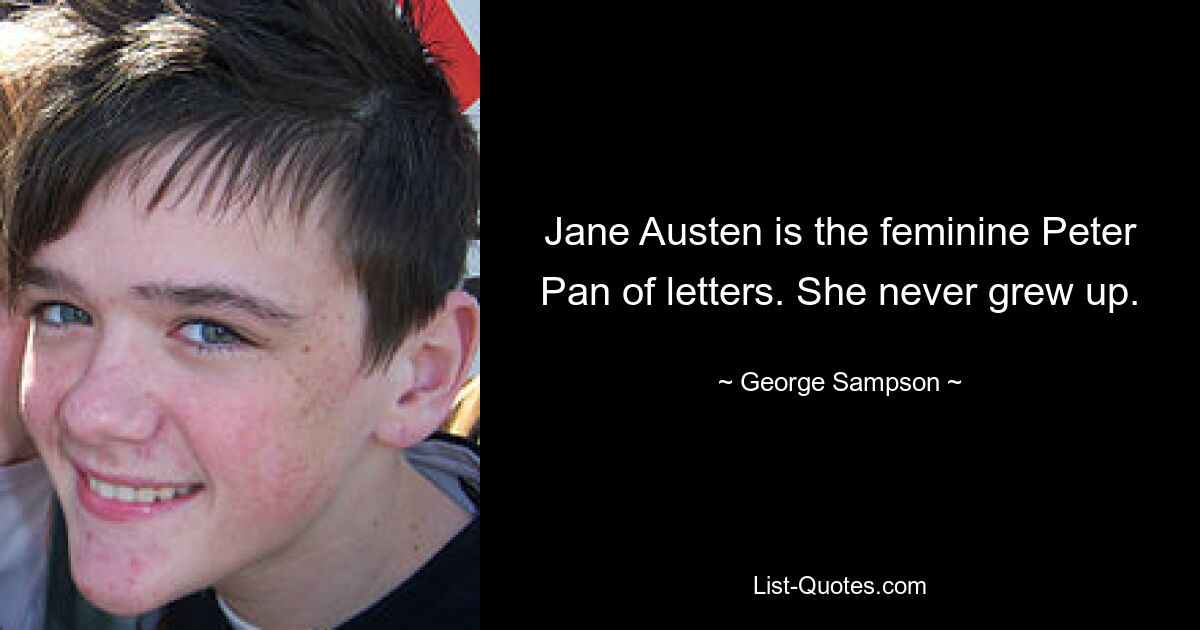 Jane Austen is the feminine Peter Pan of letters. She never grew up. — © George Sampson