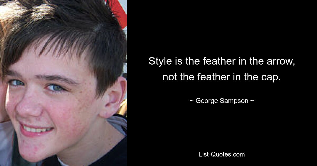 Style is the feather in the arrow, not the feather in the cap. — © George Sampson