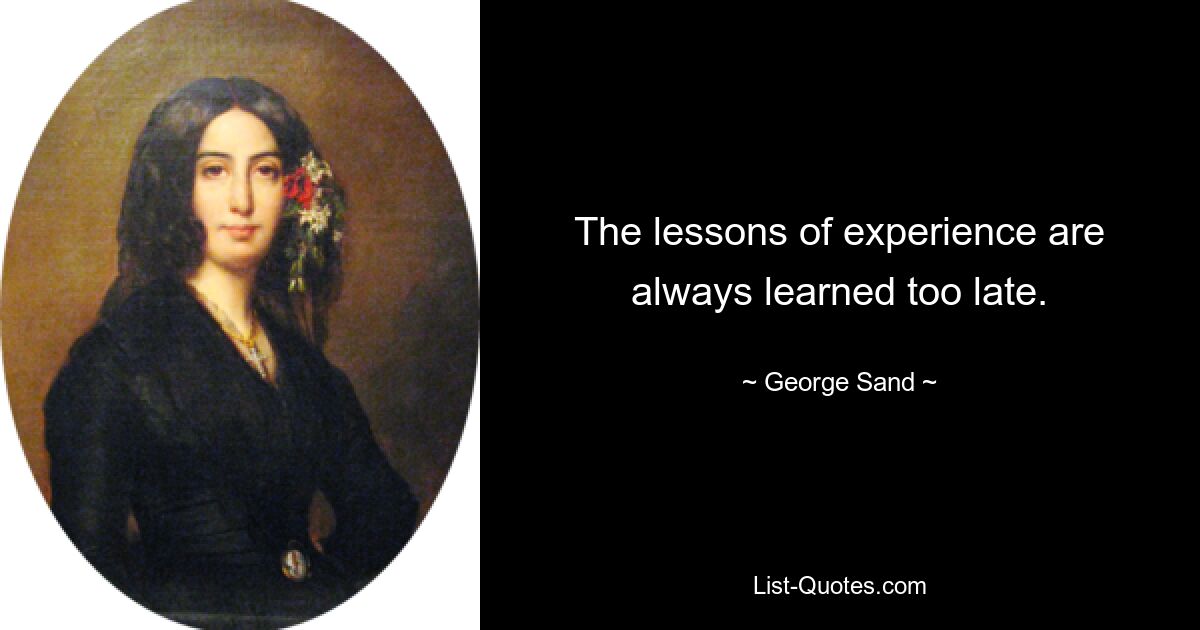 The lessons of experience are always learned too late. — © George Sand