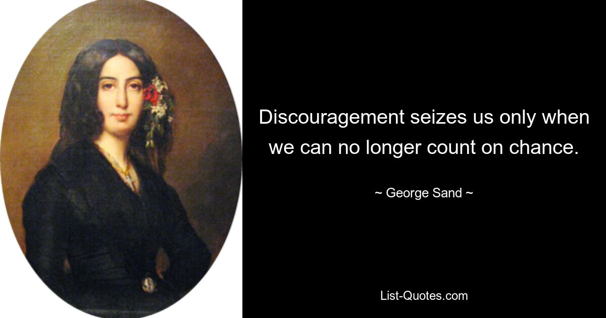 Discouragement seizes us only when we can no longer count on chance. — © George Sand