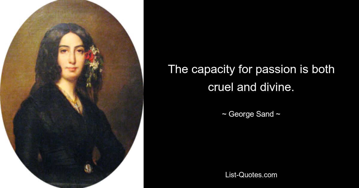 The capacity for passion is both cruel and divine. — © George Sand