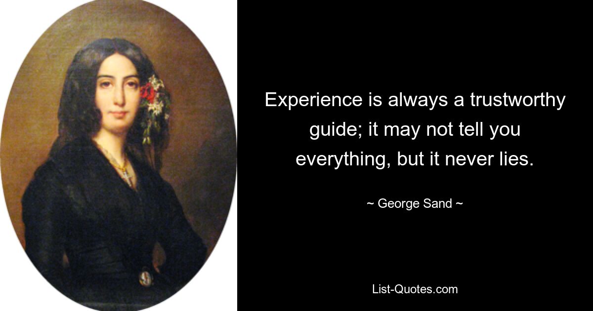 Experience is always a trustworthy guide; it may not tell you everything, but it never lies. — © George Sand