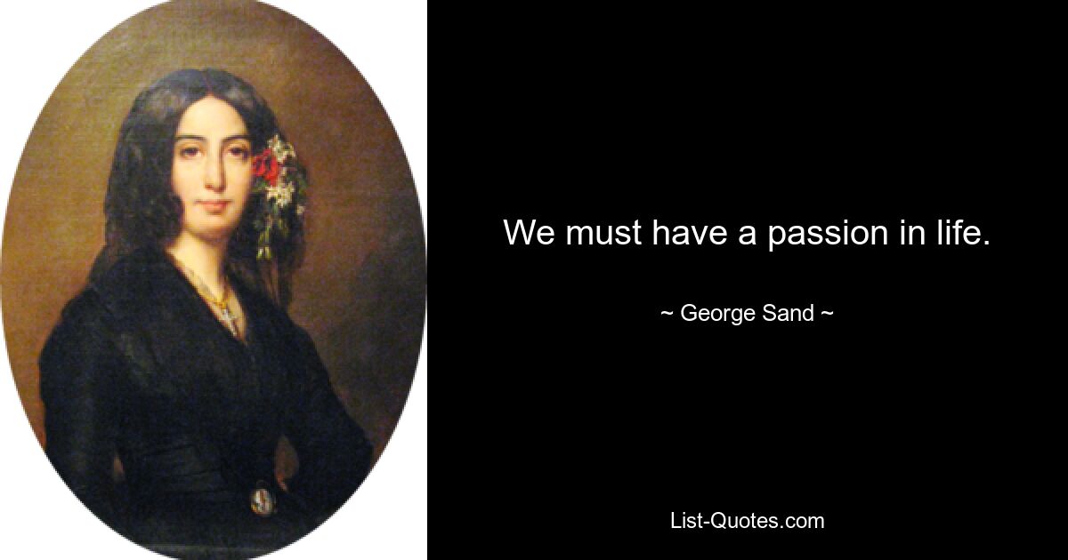 We must have a passion in life. — © George Sand