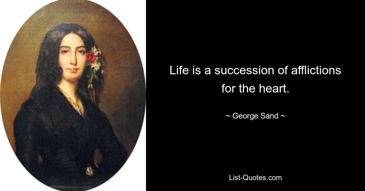 Life is a succession of afflictions for the heart. — © George Sand