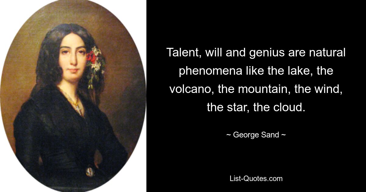 Talent, will and genius are natural phenomena like the lake, the volcano, the mountain, the wind, the star, the cloud. — © George Sand