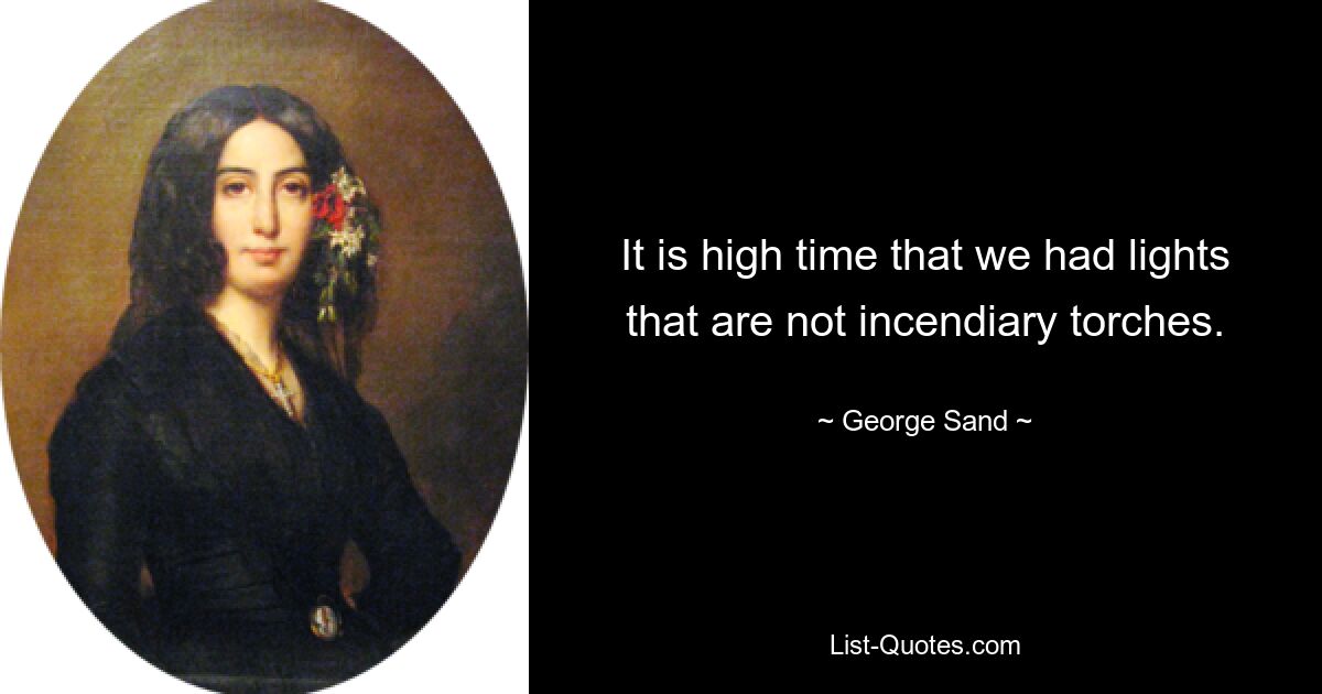 It is high time that we had lights that are not incendiary torches. — © George Sand