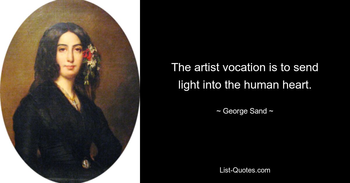 The artist vocation is to send light into the human heart. — © George Sand