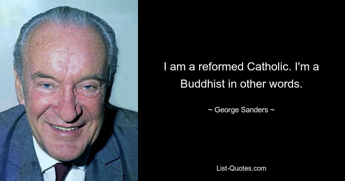 I am a reformed Catholic. I'm a Buddhist in other words. — © George Sanders