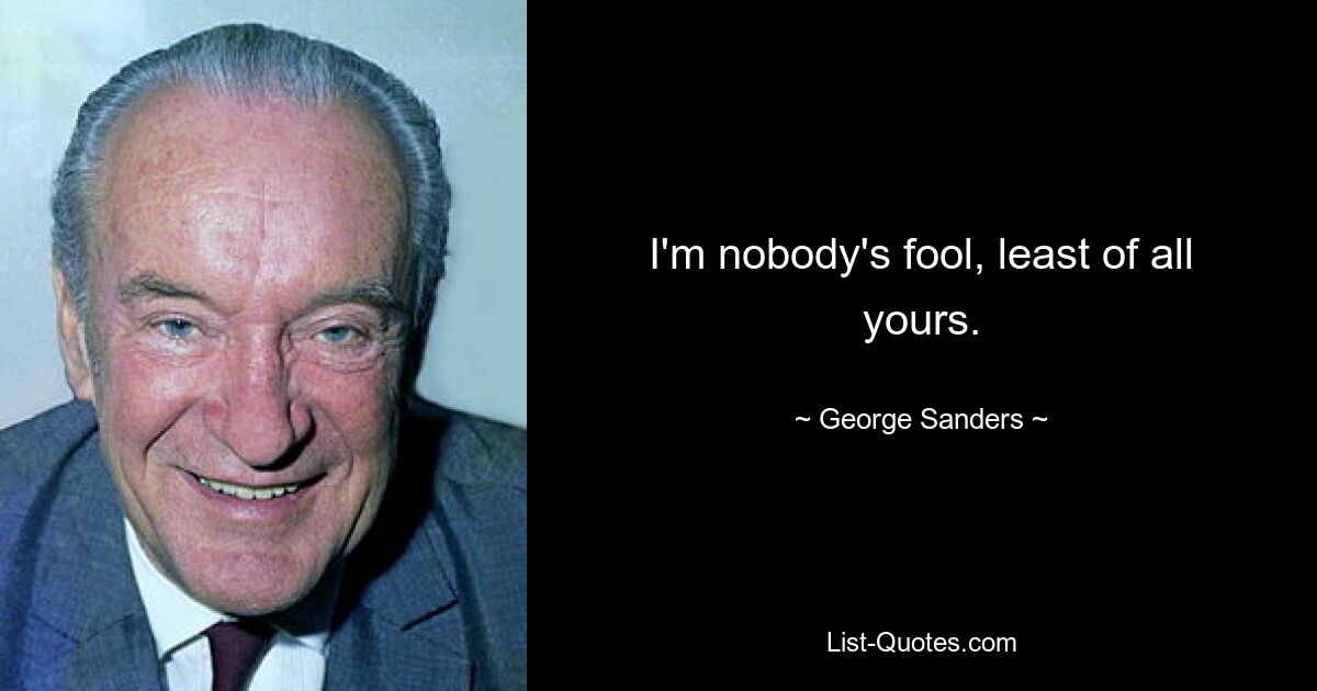 I'm nobody's fool, least of all yours. — © George Sanders