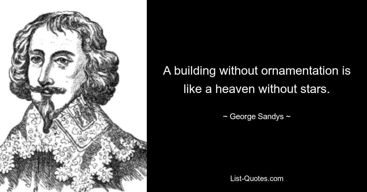 A building without ornamentation is like a heaven without stars. — © George Sandys