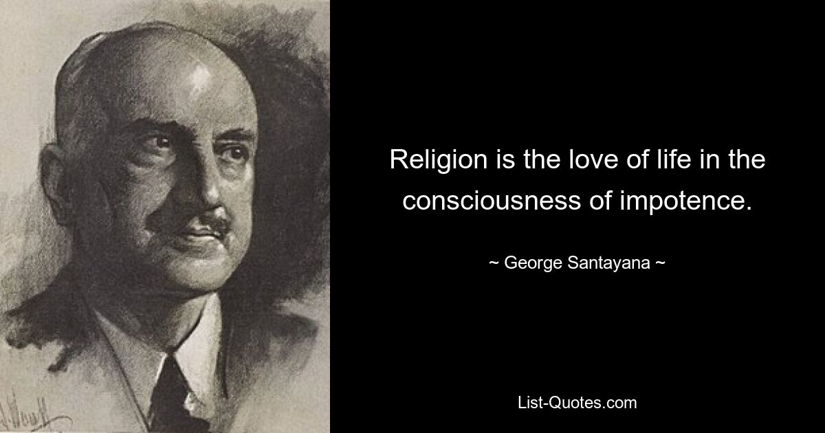 Religion is the love of life in the consciousness of impotence. — © George Santayana