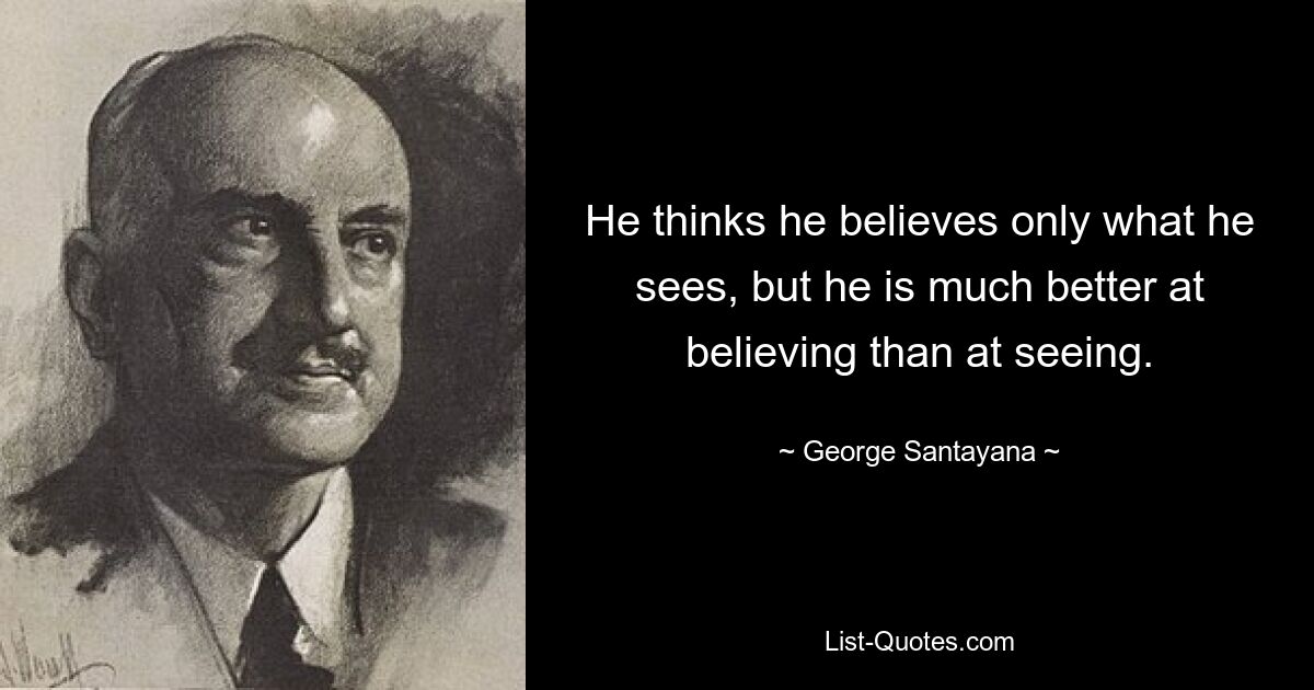 He thinks he believes only what he sees, but he is much better at believing than at seeing. — © George Santayana