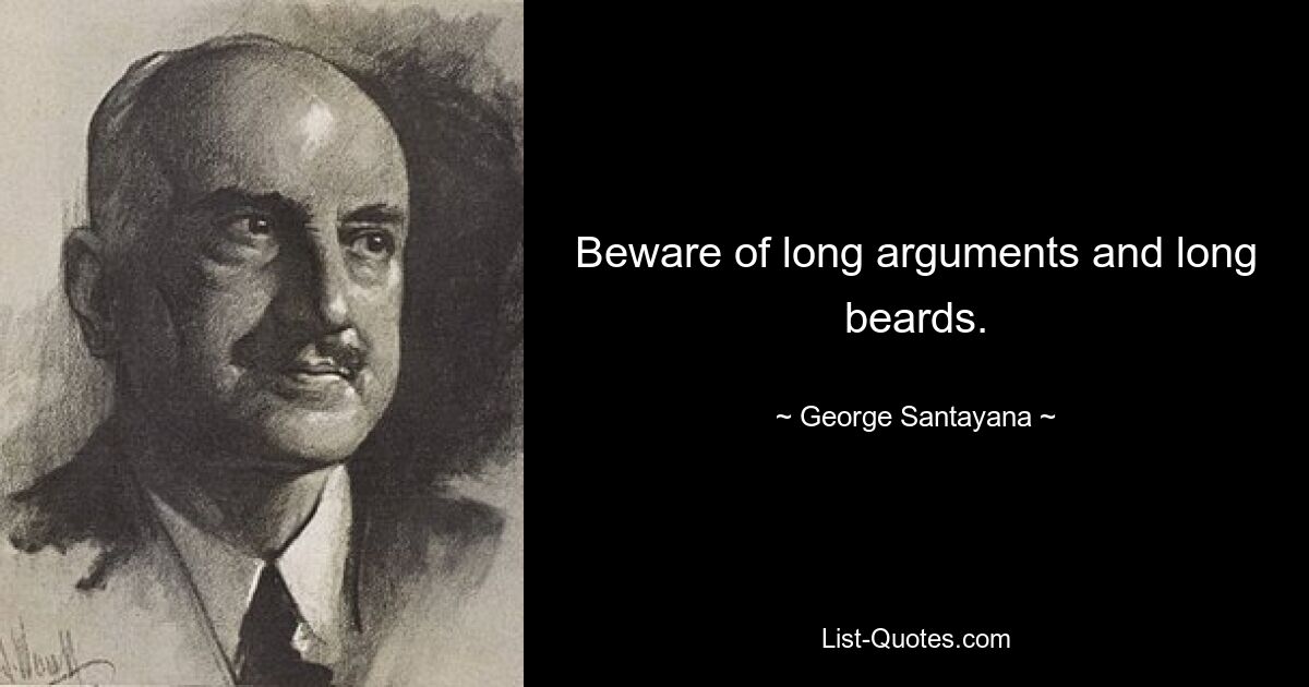 Beware of long arguments and long beards. — © George Santayana