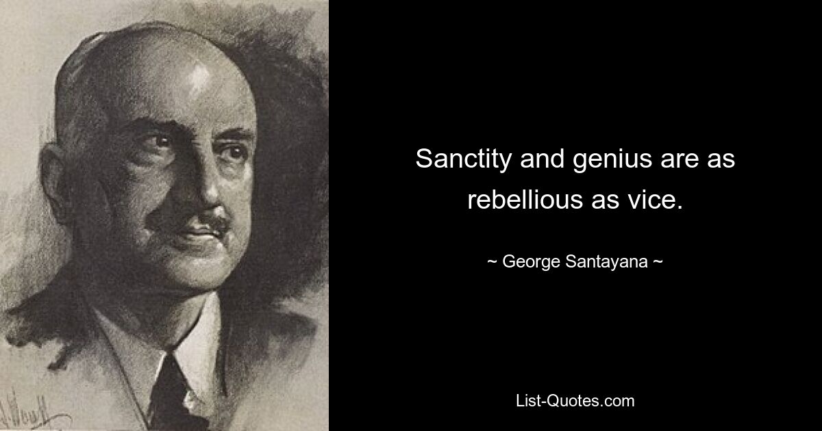 Sanctity and genius are as rebellious as vice. — © George Santayana