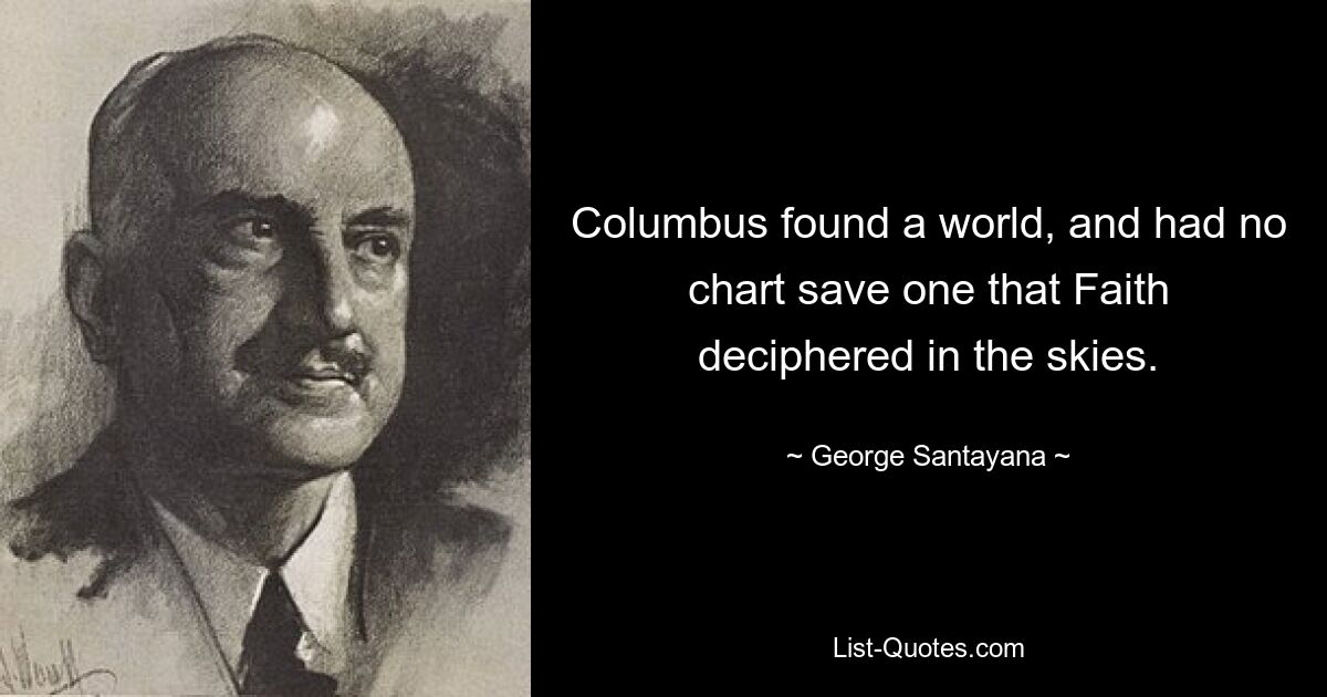 Columbus found a world, and had no chart save one that Faith deciphered in the skies. — © George Santayana