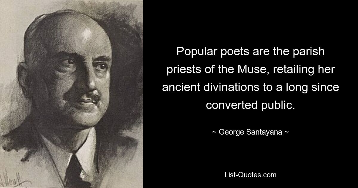 Popular poets are the parish priests of the Muse, retailing her ancient divinations to a long since converted public. — © George Santayana